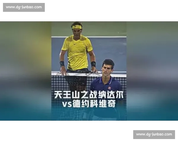 美网巅峰对决回顾：纳达尔与德约科维奇的荣耀与传奇交锋